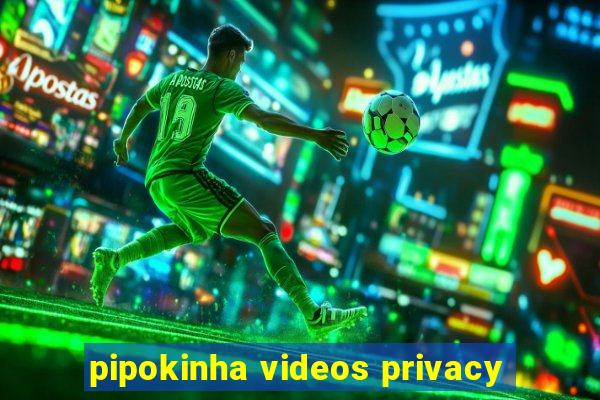 pipokinha videos privacy